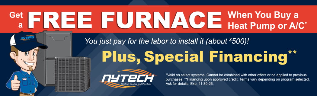 Get a free furnace when you buy a heat pump or A/C from Nytech, plus special financing. Expires 11/30/26.